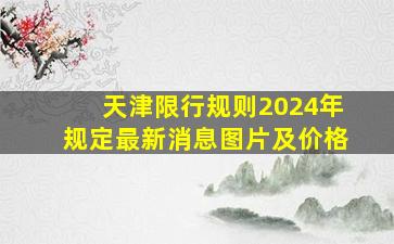 天津限行规则2024年规定最新消息图片及价格