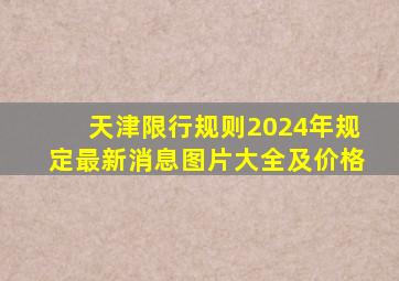 天津限行规则2024年规定最新消息图片大全及价格