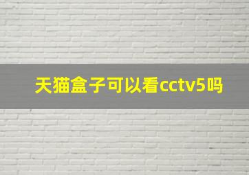 天猫盒子可以看cctv5吗