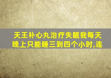 天王补心丸治疗失眠我每天晚上只能睡三到四个小时,连