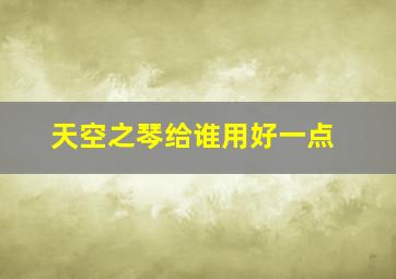 天空之琴给谁用好一点