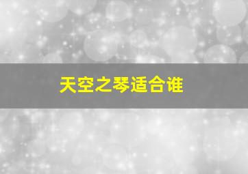 天空之琴适合谁