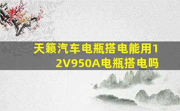 天籁汽车电瓶搭电能用12V950A电瓶搭电吗