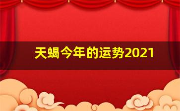 天蝎今年的运势2021