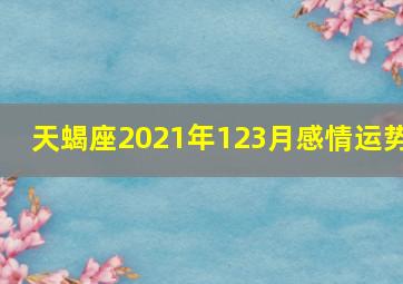 天蝎座2021年123月感情运势