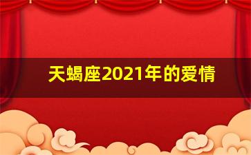 天蝎座2021年的爱情