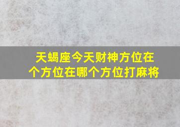 天蝎座今天财神方位在个方位在哪个方位打麻将