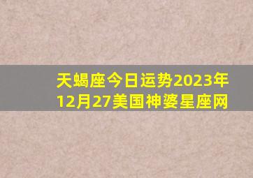 天蝎座今日运势2023年12月27美国神婆星座网