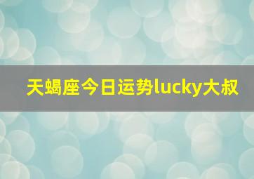 天蝎座今日运势lucky大叔