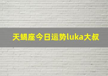 天蝎座今日运势luka大叔