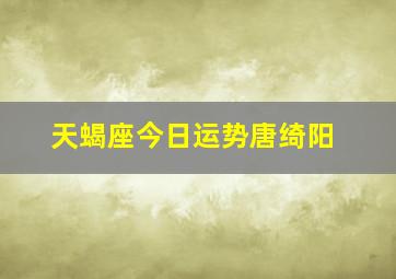 天蝎座今日运势唐绮阳