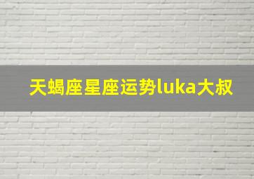 天蝎座星座运势luka大叔