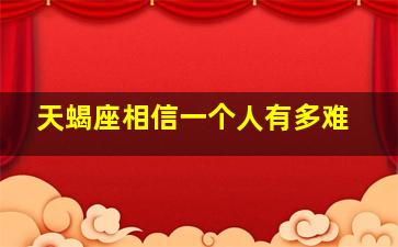 天蝎座相信一个人有多难