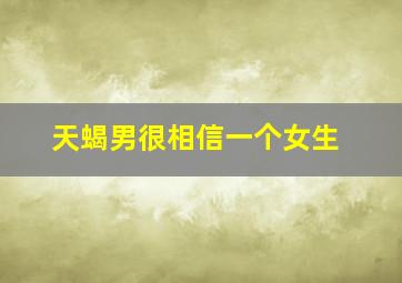 天蝎男很相信一个女生