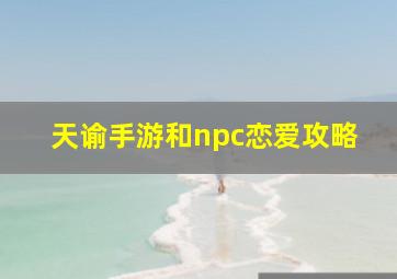 天谕手游和npc恋爱攻略