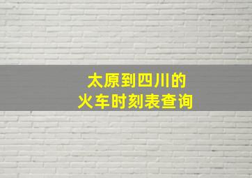 太原到四川的火车时刻表查询