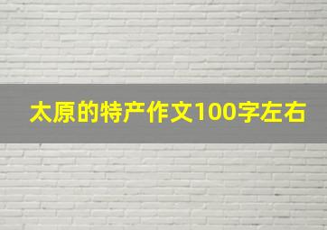 太原的特产作文100字左右