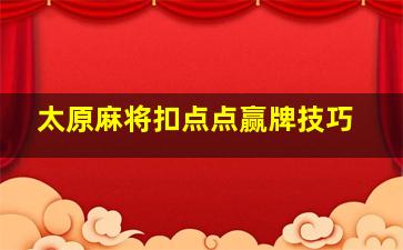 太原麻将扣点点赢牌技巧