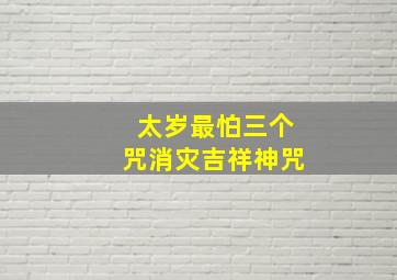 太岁最怕三个咒消灾吉祥神咒