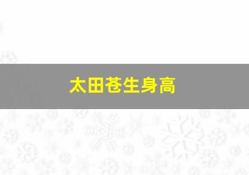 太田苍生身高