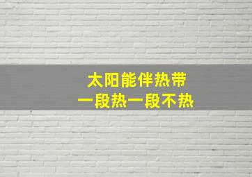 太阳能伴热带一段热一段不热