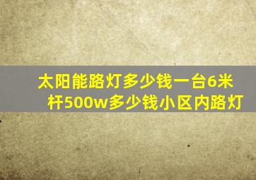 太阳能路灯多少钱一台6米杆500w多少钱小区内路灯