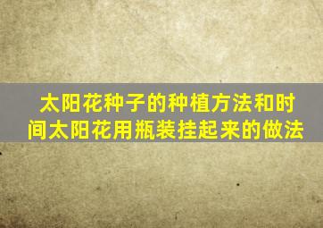 太阳花种子的种植方法和时间太阳花用瓶装挂起来的做法