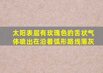 太阳表层有玫瑰色的舌状气体喷出在沿着弧形路线落灰