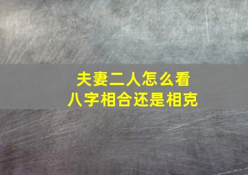 夫妻二人怎么看八字相合还是相克