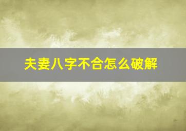 夫妻八字不合怎么破解