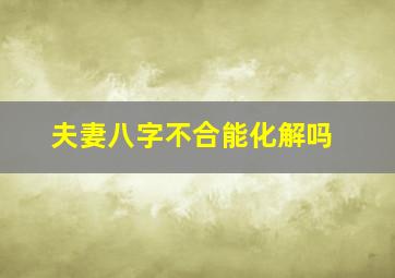 夫妻八字不合能化解吗