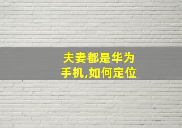 夫妻都是华为手机,如何定位