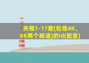 央视1-17套(包括4K、8K两个频道)的id(配音)