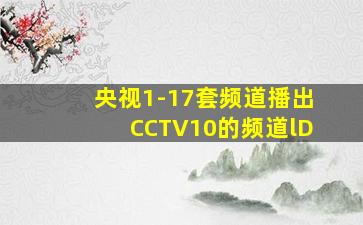 央视1-17套频道播出CCTV10的频道lD