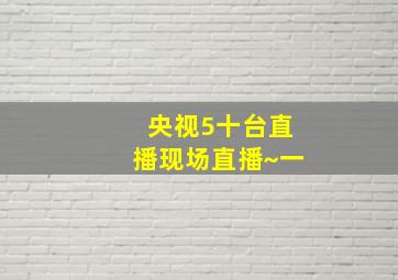 央视5十台直播现场直播~一