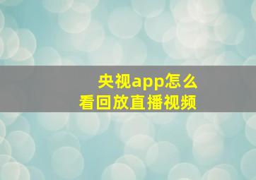 央视app怎么看回放直播视频