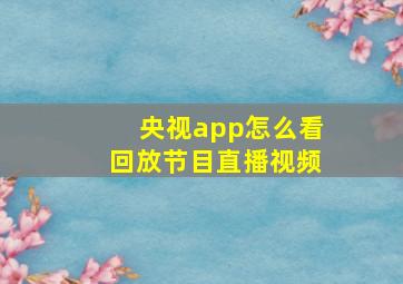 央视app怎么看回放节目直播视频