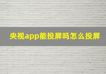 央视app能投屏吗怎么投屏