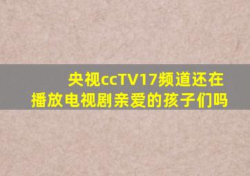 央视ccTV17频道还在播放电视剧亲爱的孩子们吗