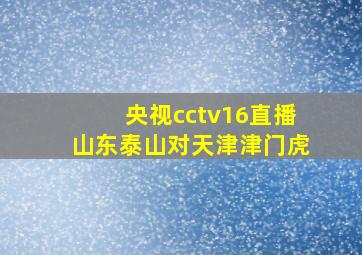 央视cctv16直播山东泰山对天津津门虎