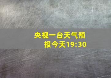 央视一台天气预报今天19:30