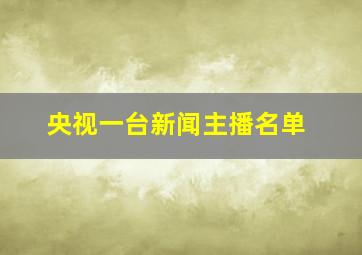 央视一台新闻主播名单