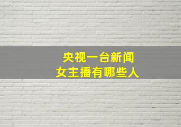 央视一台新闻女主播有哪些人