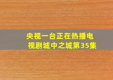 央视一台正在热播电视剧城中之城第35集