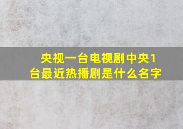 央视一台电视剧中央1台最近热播剧是什么名字