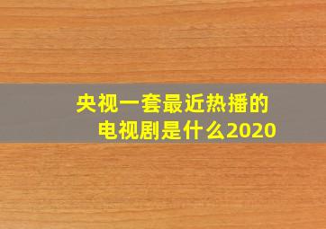 央视一套最近热播的电视剧是什么2020