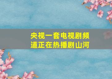 央视一套电视剧频道正在热播剧山河