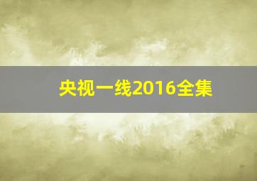 央视一线2016全集