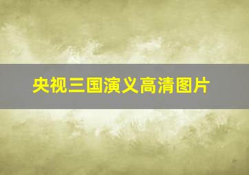 央视三国演义高清图片