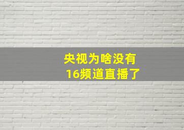 央视为啥没有16频道直播了